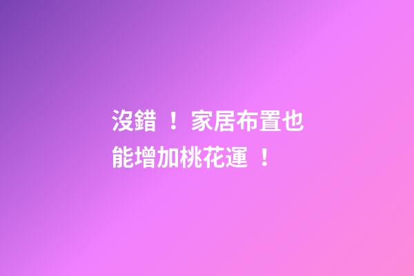 沒錯！家居布置也能增加桃花運！